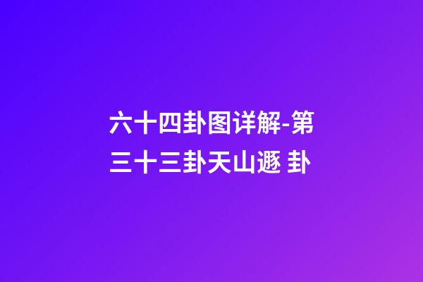 六十四卦图详解-第三十三卦天山遯 卦